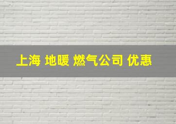 上海 地暖 燃气公司 优惠